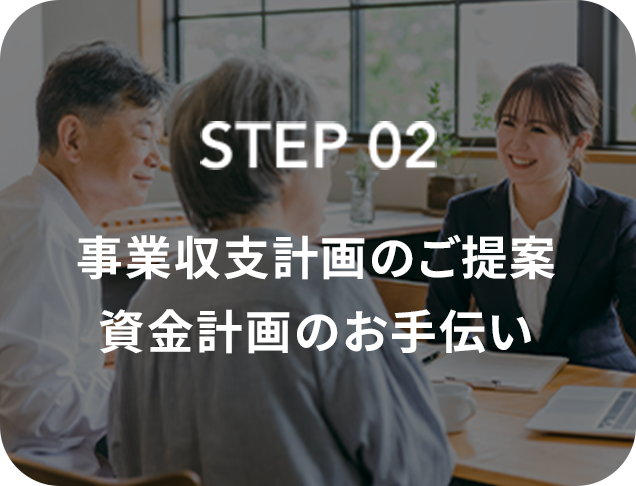 STEP02 事業収支計画のご案内 資金計画のお手伝い