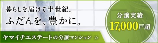 半世紀にわたり暮らしを届けてきた。ふだんを、豊かに。ヤマイチ エステートの分譲マンション。分譲実績17,000戸超