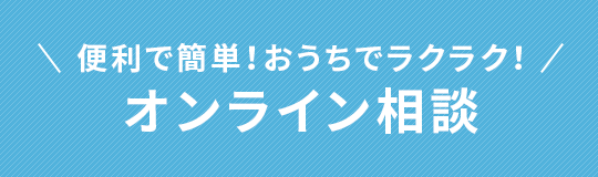 便利で簡単！おうちでラクラク！オンライン相談