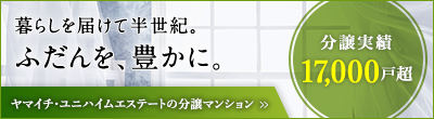 ヤマイチ・ユニハイムエステートの分譲マンション 暮らしを届けて約半世紀。ふだんを豊かに。分譲実績17,000戸超