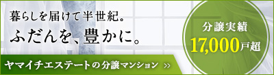 ヤマイチ エステートの分譲マンション 暮らしを届けて約半世紀。ふだんを豊かに。分譲実績17,000戸超